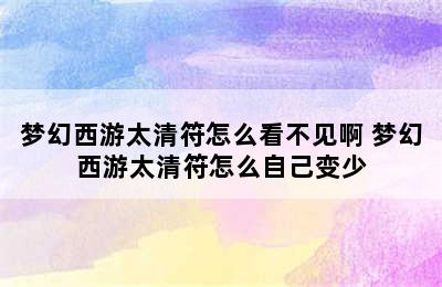 梦幻西游太清符怎么看不见啊 梦幻西游太清符怎么自己变少